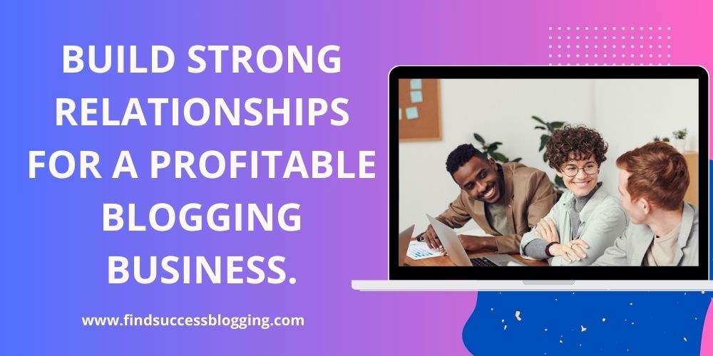 Build Strong Relationships for a Profitable Blogging Business