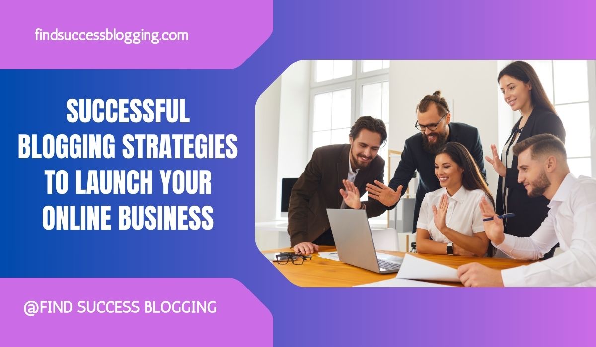 Successful Blogging Strategies to Launch Your Online Business