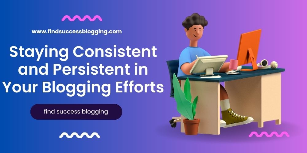 Staying Consistent and Persistent in Your Blogging Efforts